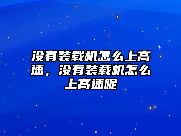 沒有裝載機怎么上高速，沒有裝載機怎么上高速呢