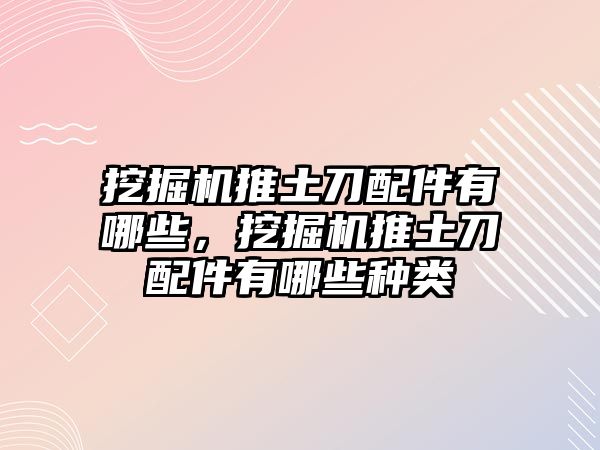 挖掘機(jī)推土刀配件有哪些，挖掘機(jī)推土刀配件有哪些種類(lèi)