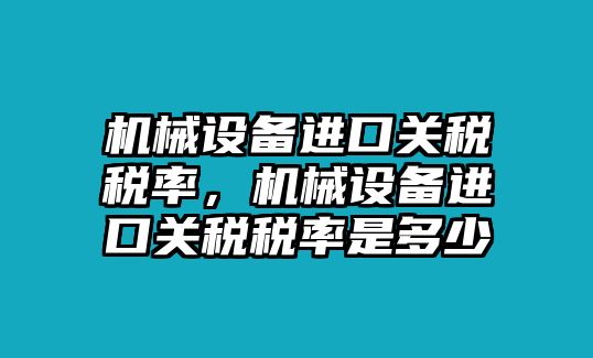 機械設備進口關稅稅率，機械設備進口關稅稅率是多少