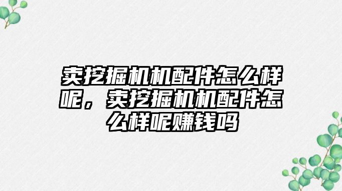 賣挖掘機機配件怎么樣呢，賣挖掘機機配件怎么樣呢賺錢嗎