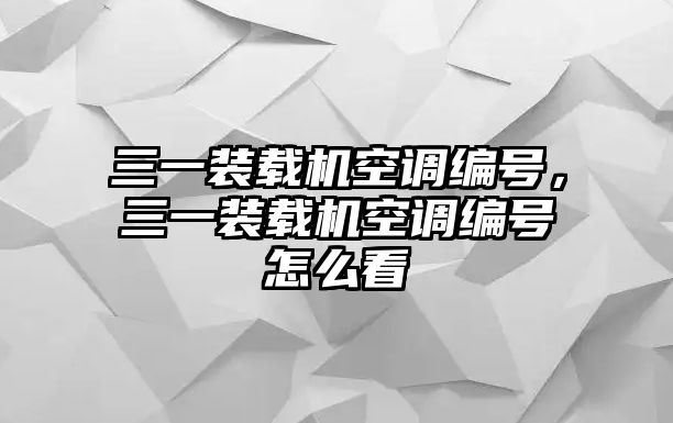 三一裝載機(jī)空調(diào)編號，三一裝載機(jī)空調(diào)編號怎么看