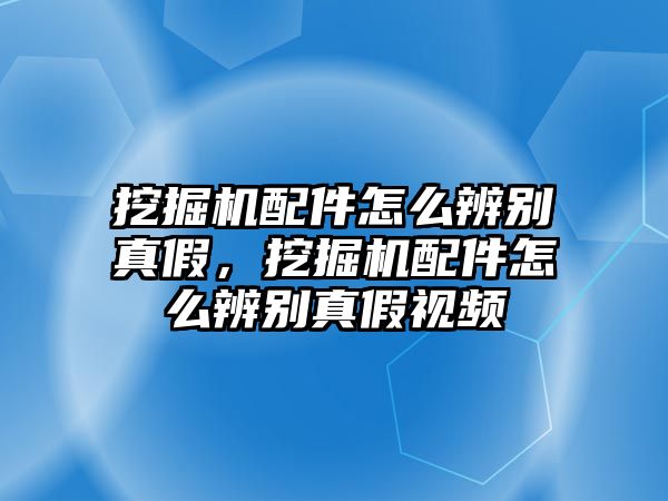 挖掘機配件怎么辨別真假，挖掘機配件怎么辨別真假視頻