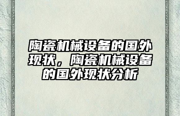 陶瓷機械設備的國外現狀，陶瓷機械設備的國外現狀分析