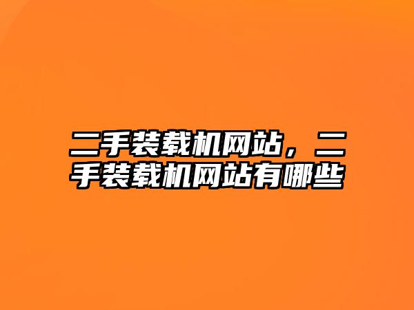 二手裝載機網站，二手裝載機網站有哪些