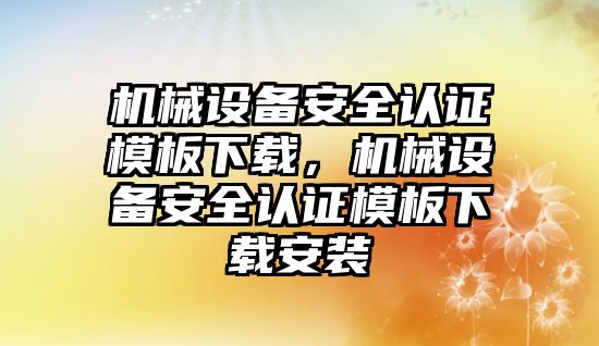 機械設備安全認證模板下載，機械設備安全認證模板下載安裝