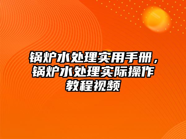 鍋爐水處理實用手冊，鍋爐水處理實際操作教程視頻