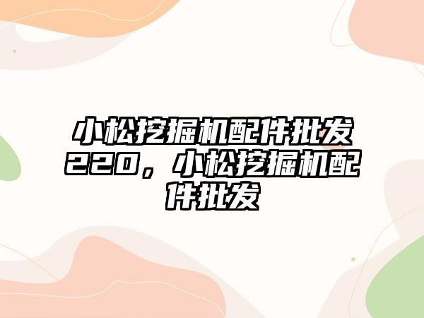 小松挖掘機配件批發220，小松挖掘機配件批發