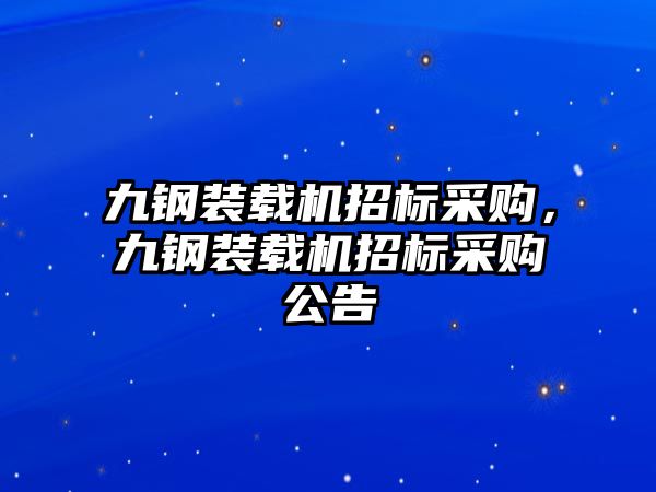 九鋼裝載機招標(biāo)采購，九鋼裝載機招標(biāo)采購公告