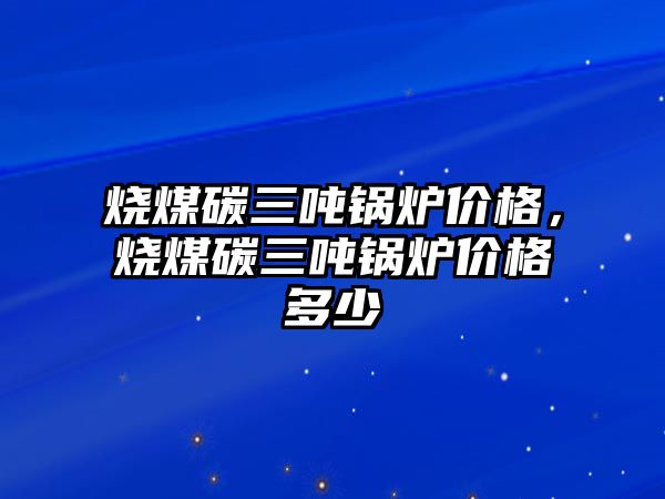 燒煤碳三噸鍋爐價格，燒煤碳三噸鍋爐價格多少