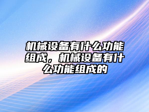 機械設備有什么功能組成，機械設備有什么功能組成的