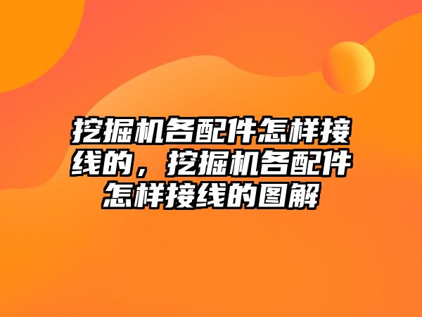 挖掘機各配件怎樣接線的，挖掘機各配件怎樣接線的圖解