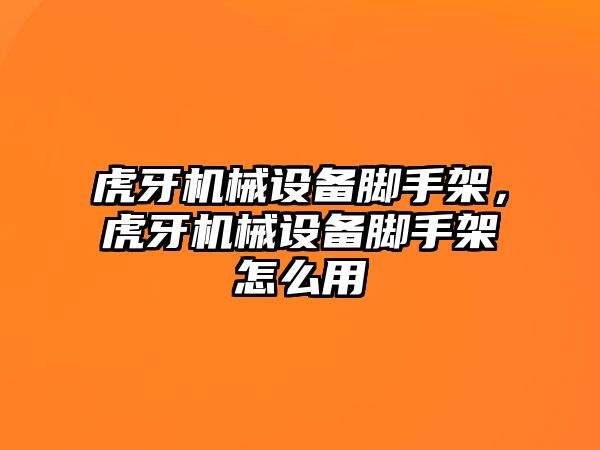 虎牙機械設備腳手架，虎牙機械設備腳手架怎么用