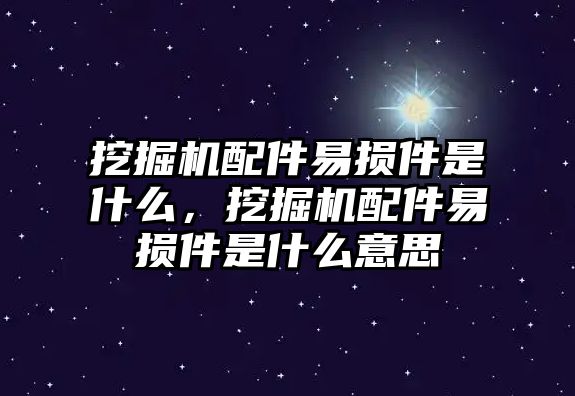 挖掘機配件易損件是什么，挖掘機配件易損件是什么意思