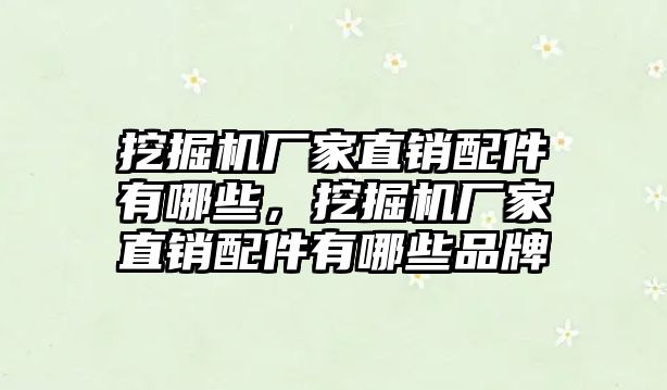 挖掘機廠家直銷配件有哪些，挖掘機廠家直銷配件有哪些品牌