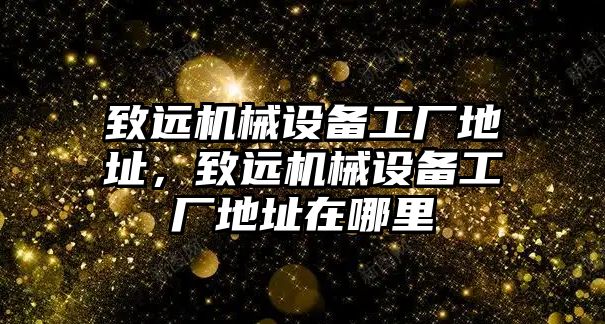 致遠機械設備工廠地址，致遠機械設備工廠地址在哪里