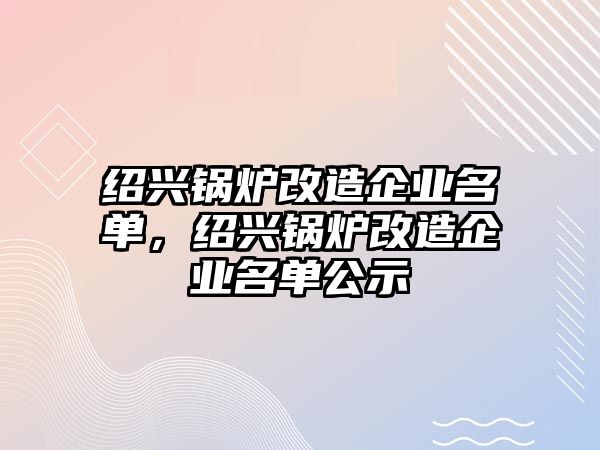 紹興鍋爐改造企業(yè)名單，紹興鍋爐改造企業(yè)名單公示