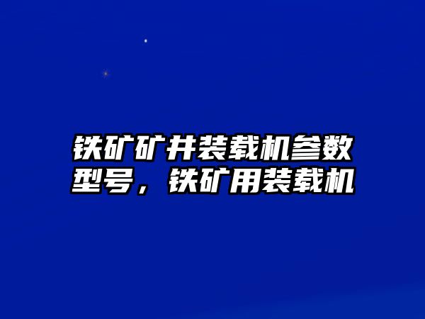 鐵礦礦井裝載機參數(shù)型號，鐵礦用裝載機