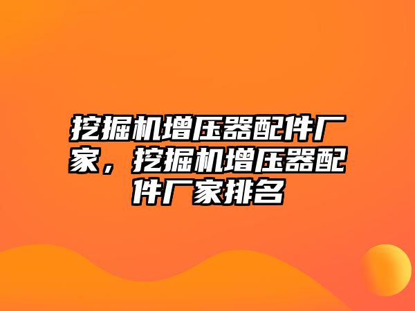 挖掘機(jī)增壓器配件廠家，挖掘機(jī)增壓器配件廠家排名