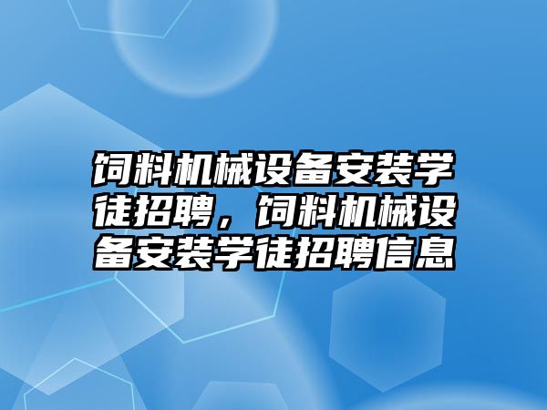 飼料機械設備安裝學徒招聘，飼料機械設備安裝學徒招聘信息