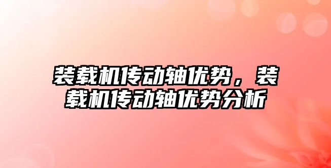 裝載機傳動軸優勢，裝載機傳動軸優勢分析