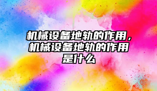 機械設備地軌的作用，機械設備地軌的作用是什么