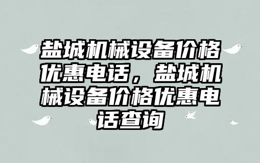 鹽城機械設備價格優惠電話，鹽城機械設備價格優惠電話查詢