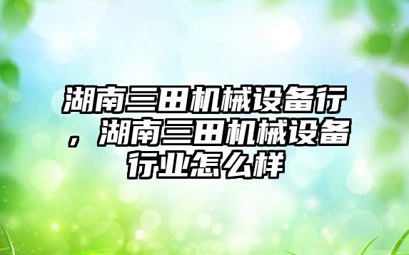 湖南三田機械設備行，湖南三田機械設備行業怎么樣