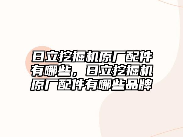 日立挖掘機原廠配件有哪些，日立挖掘機原廠配件有哪些品牌