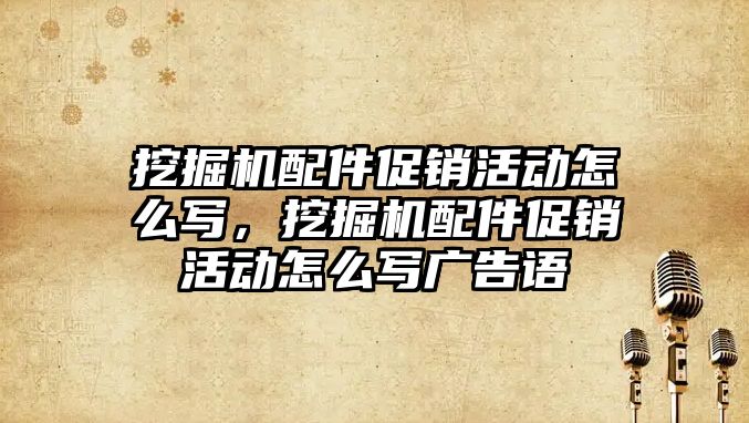 挖掘機配件促銷活動怎么寫，挖掘機配件促銷活動怎么寫廣告語