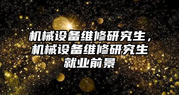 機械設備維修研究生，機械設備維修研究生就業前景