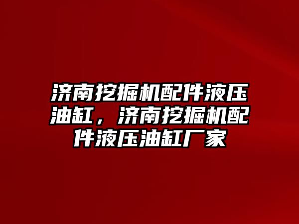 濟南挖掘機配件液壓油缸，濟南挖掘機配件液壓油缸廠家