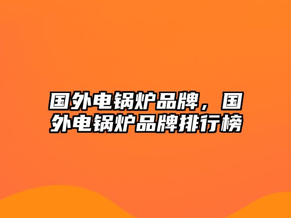 國外電鍋爐品牌，國外電鍋爐品牌排行榜