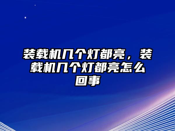 裝載機幾個燈都亮，裝載機幾個燈都亮怎么回事