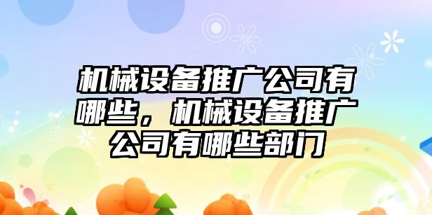 機(jī)械設(shè)備推廣公司有哪些，機(jī)械設(shè)備推廣公司有哪些部門