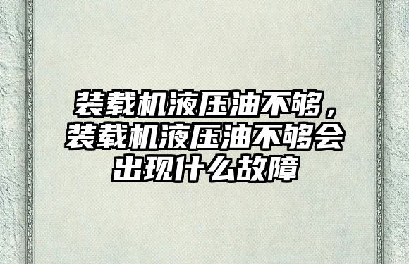 裝載機液壓油不夠，裝載機液壓油不夠會出現(xiàn)什么故障