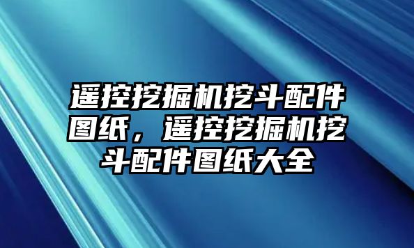 遙控挖掘機挖斗配件圖紙，遙控挖掘機挖斗配件圖紙大全