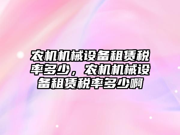 農機機械設備租賃稅率多少，農機機械設備租賃稅率多少啊