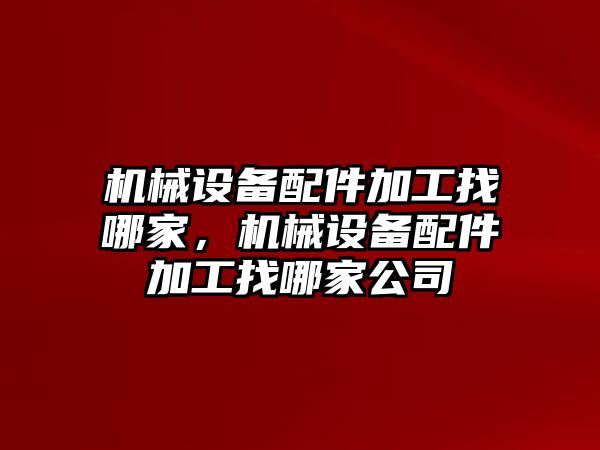 機械設(shè)備配件加工找哪家，機械設(shè)備配件加工找哪家公司