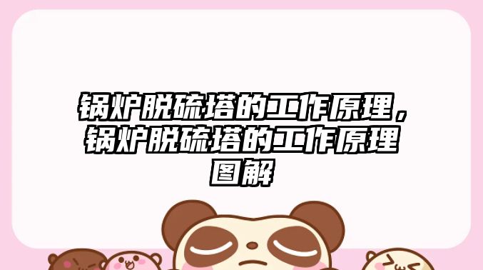 鍋爐脫硫塔的工作原理，鍋爐脫硫塔的工作原理圖解