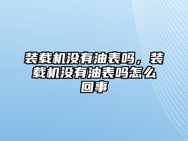 裝載機(jī)沒有油表嗎，裝載機(jī)沒有油表嗎怎么回事