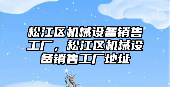 松江區機械設備銷售工廠，松江區機械設備銷售工廠地址