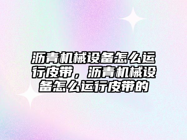 瀝青機械設備怎么運行皮帶，瀝青機械設備怎么運行皮帶的