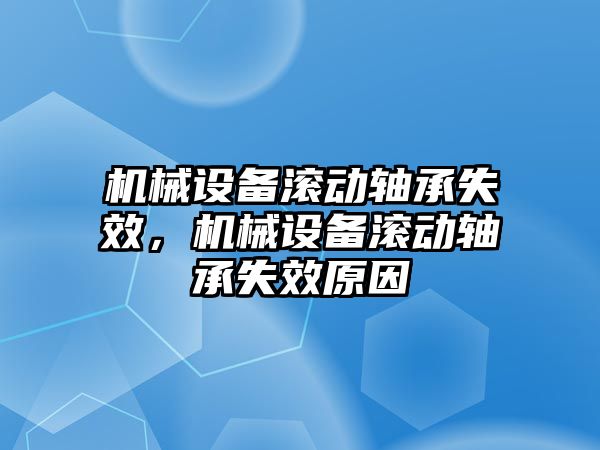 機械設(shè)備滾動軸承失效，機械設(shè)備滾動軸承失效原因