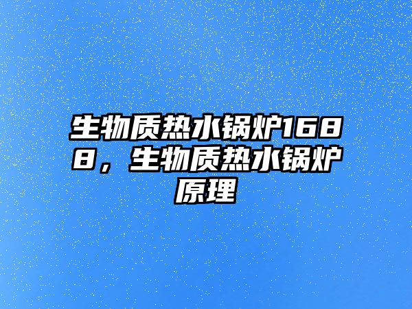 生物質熱水鍋爐1688，生物質熱水鍋爐原理