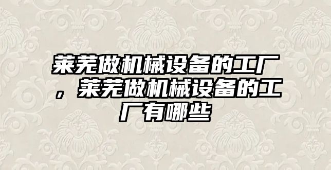 萊蕪做機械設備的工廠，萊蕪做機械設備的工廠有哪些