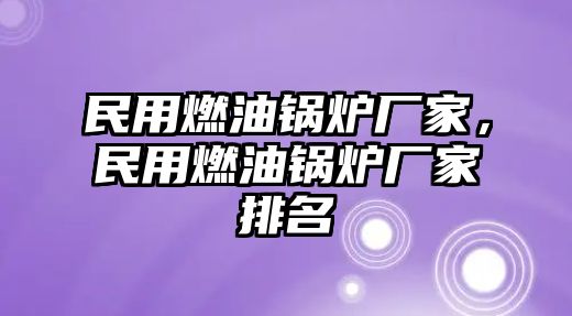 民用燃油鍋爐廠家，民用燃油鍋爐廠家排名