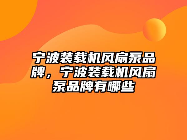 寧波裝載機風(fēng)扇泵品牌，寧波裝載機風(fēng)扇泵品牌有哪些