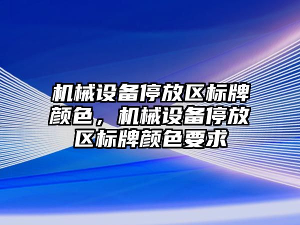 機械設(shè)備停放區(qū)標牌顏色，機械設(shè)備停放區(qū)標牌顏色要求