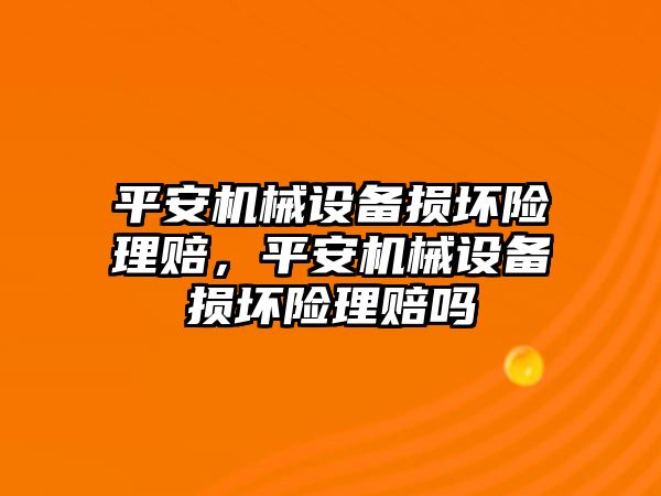 平安機械設備損壞險理賠，平安機械設備損壞險理賠嗎