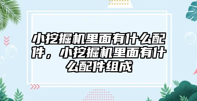 小挖掘機里面有什么配件，小挖掘機里面有什么配件組成